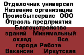 Отделочник-универсал › Название организации ­ Промсбытсервис, ООО › Отрасль предприятия ­ Благоустройство зданий › Минимальный оклад ­ 70 000 - Все города Работа » Вакансии   . Иркутская обл.